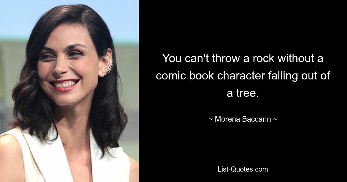 You can't throw a rock without a comic book character falling out of a tree. — © Morena Baccarin