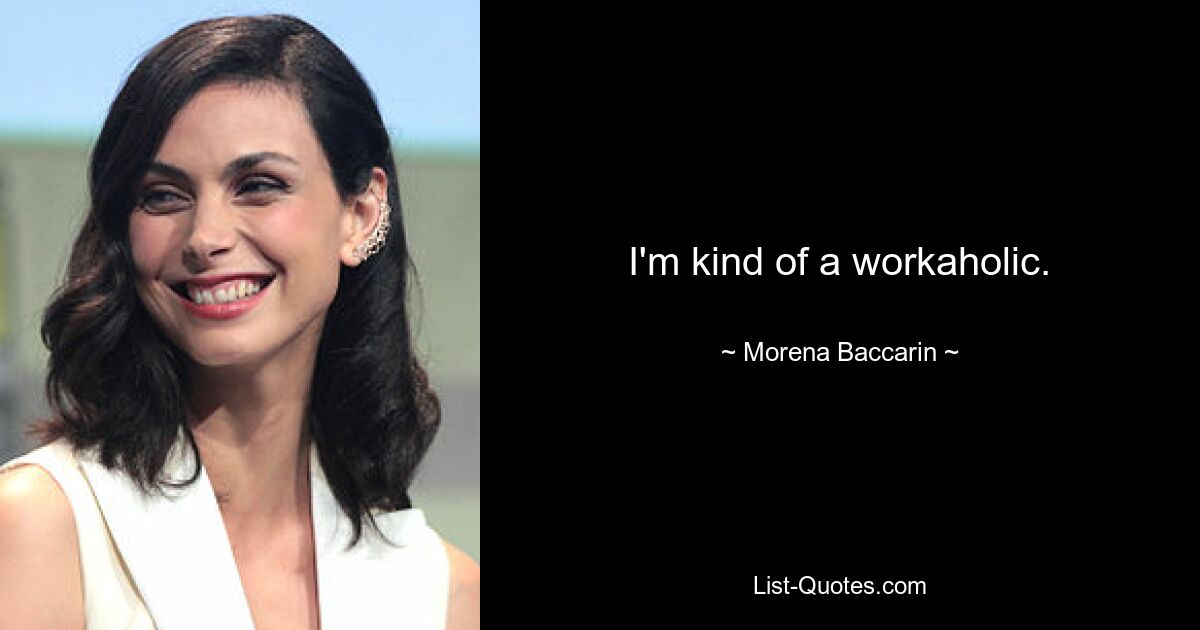 I'm kind of a workaholic. — © Morena Baccarin