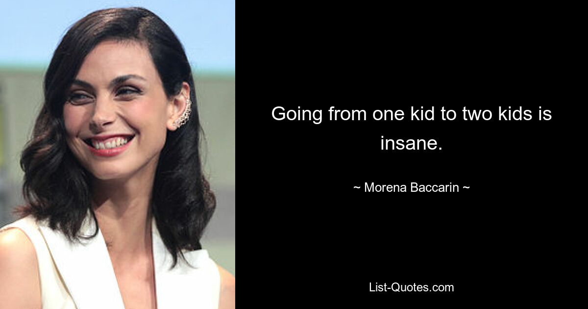 Going from one kid to two kids is insane. — © Morena Baccarin