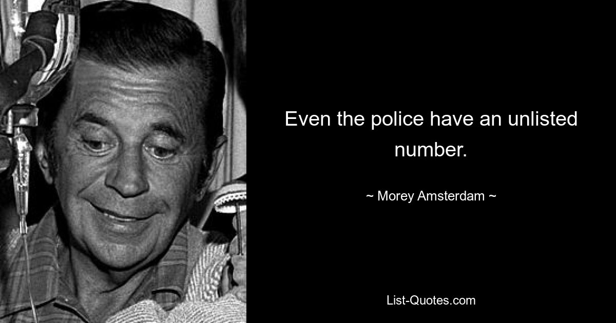 Even the police have an unlisted number. — © Morey Amsterdam