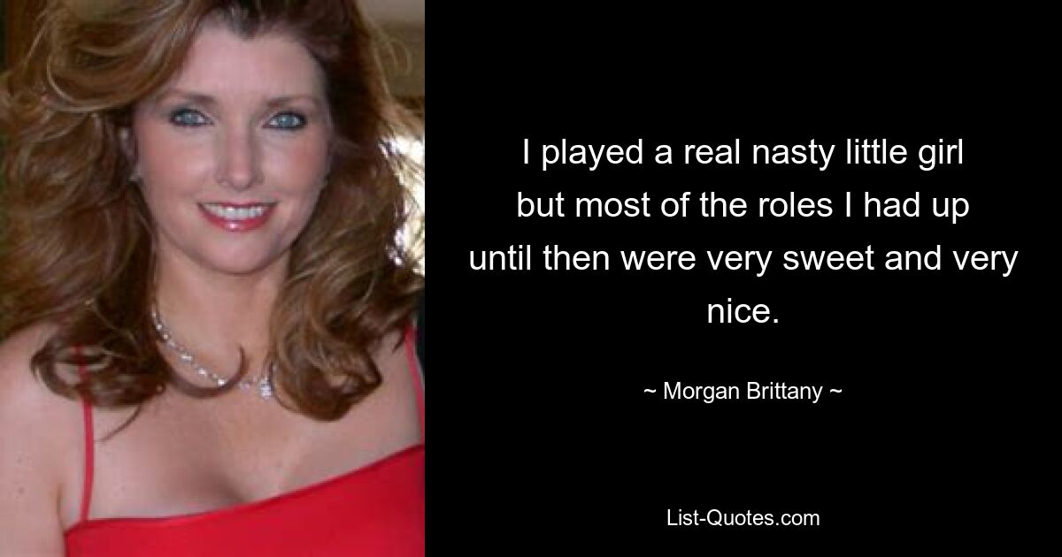 I played a real nasty little girl but most of the roles I had up until then were very sweet and very nice. — © Morgan Brittany