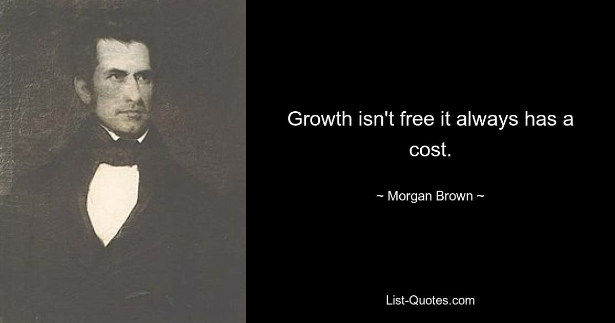 Growth isn't free it always has a cost. — © Morgan Brown