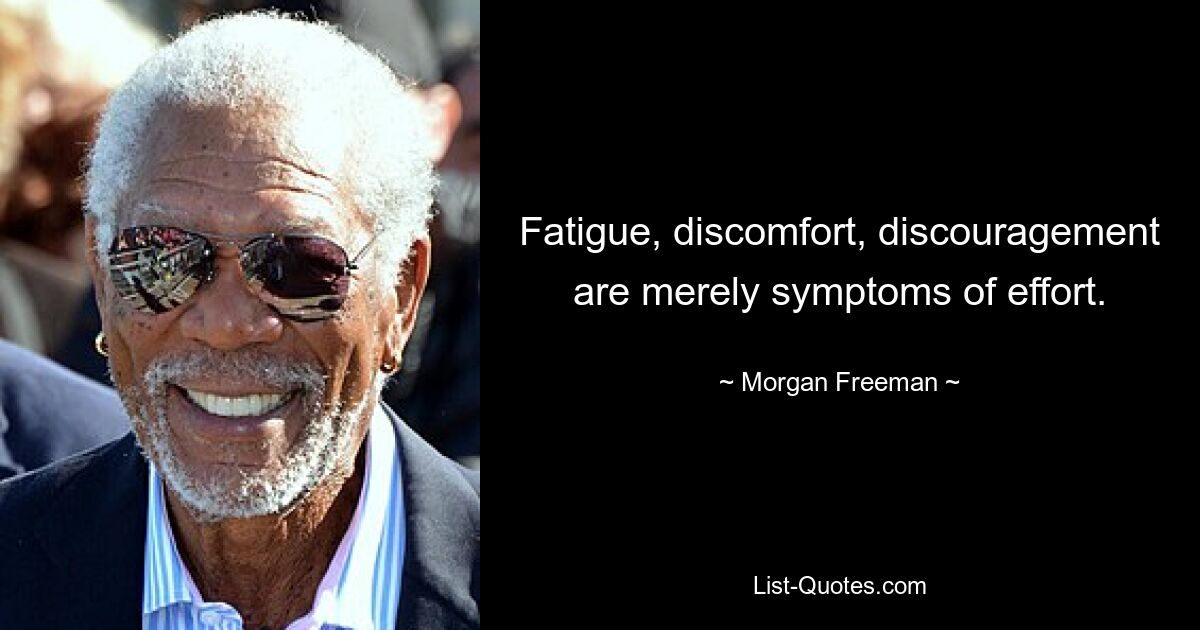 Fatigue, discomfort, discouragement are merely symptoms of effort. — © Morgan Freeman