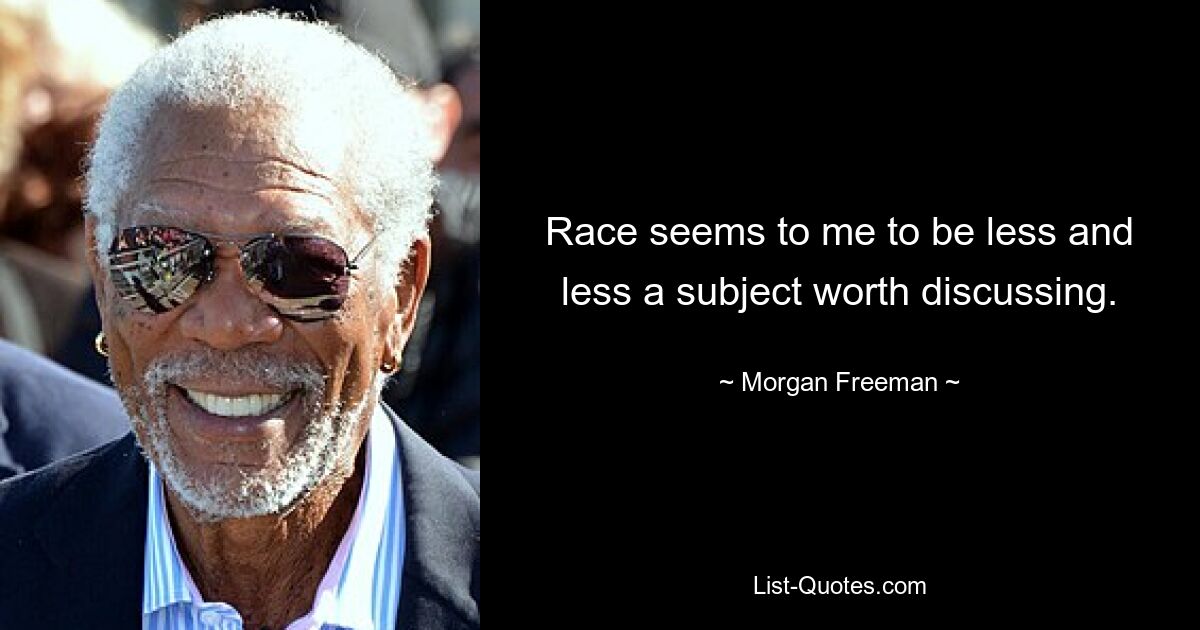 Race seems to me to be less and less a subject worth discussing. — © Morgan Freeman