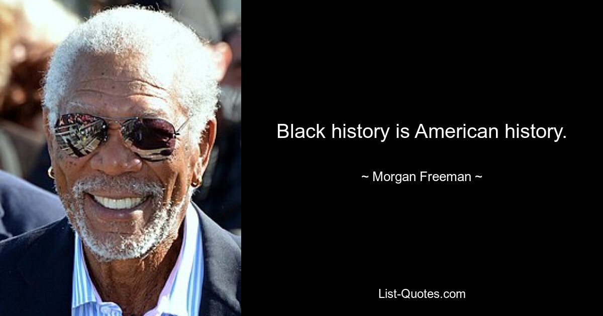 Black history is American history. — © Morgan Freeman