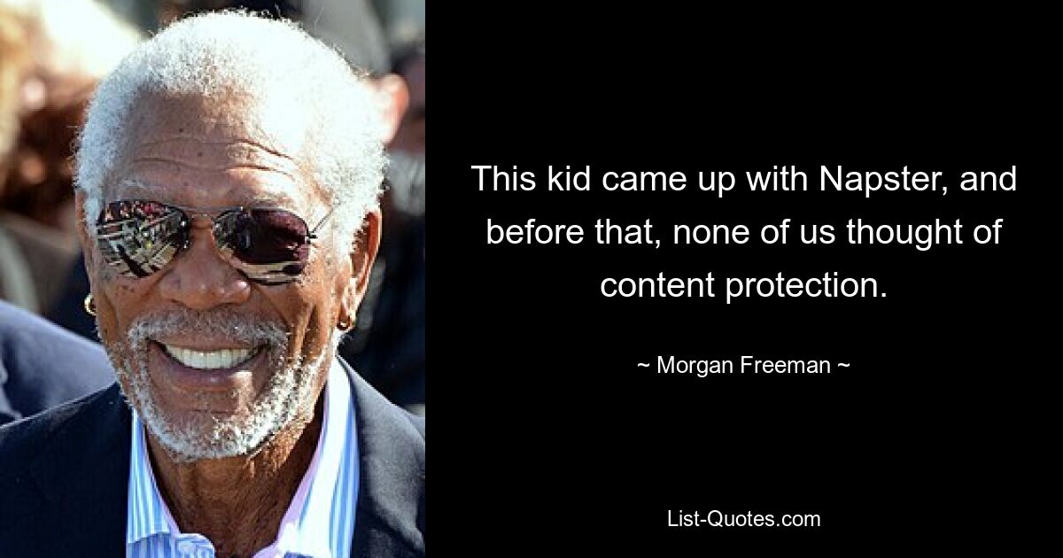 This kid came up with Napster, and before that, none of us thought of content protection. — © Morgan Freeman