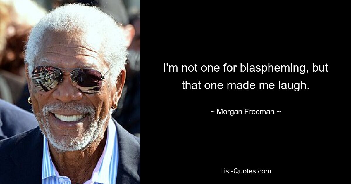 I'm not one for blaspheming, but that one made me laugh. — © Morgan Freeman