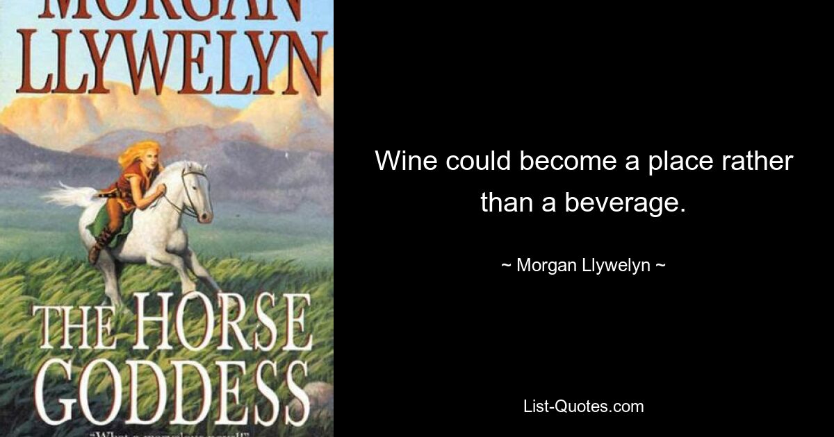 Wine could become a place rather than a beverage. — © Morgan Llywelyn