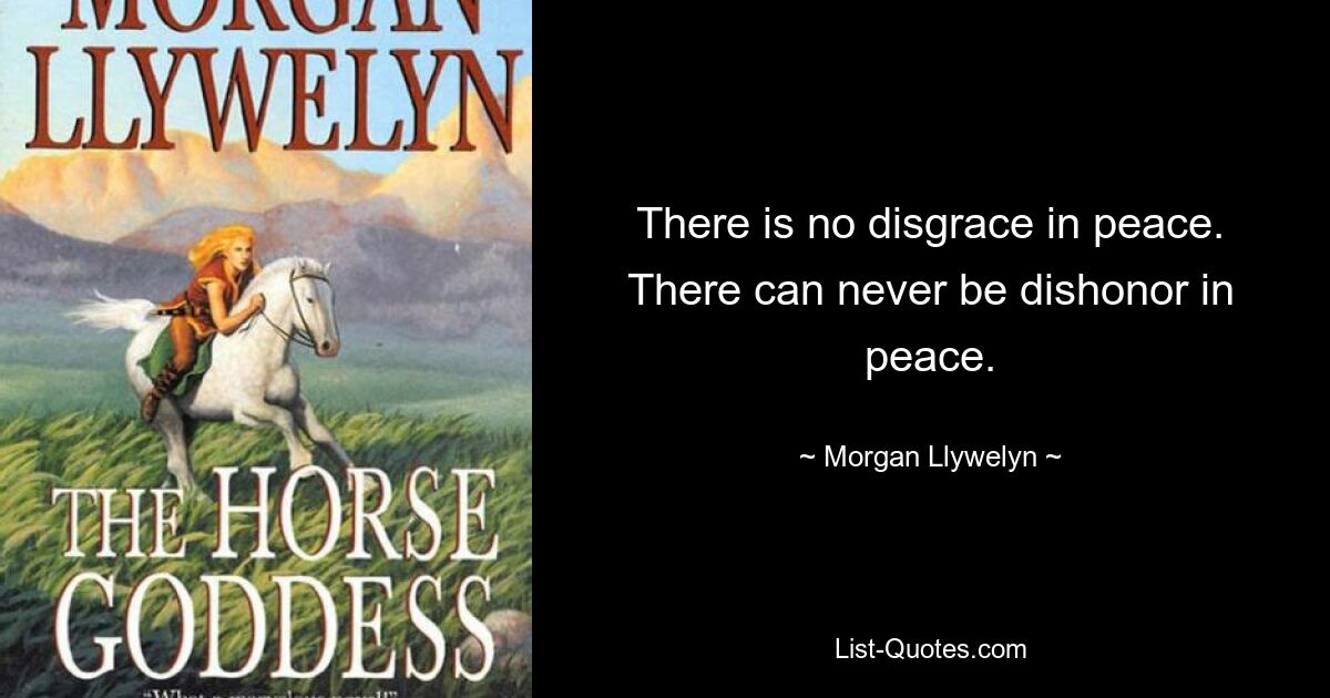 There is no disgrace in peace. There can never be dishonor in peace. — © Morgan Llywelyn