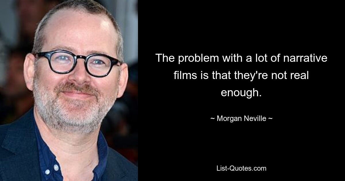 The problem with a lot of narrative films is that they're not real enough. — © Morgan Neville