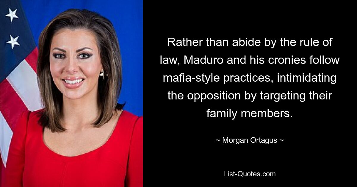 Rather than abide by the rule of law, Maduro and his cronies follow mafia-style practices, intimidating the opposition by targeting their family members. — © Morgan Ortagus