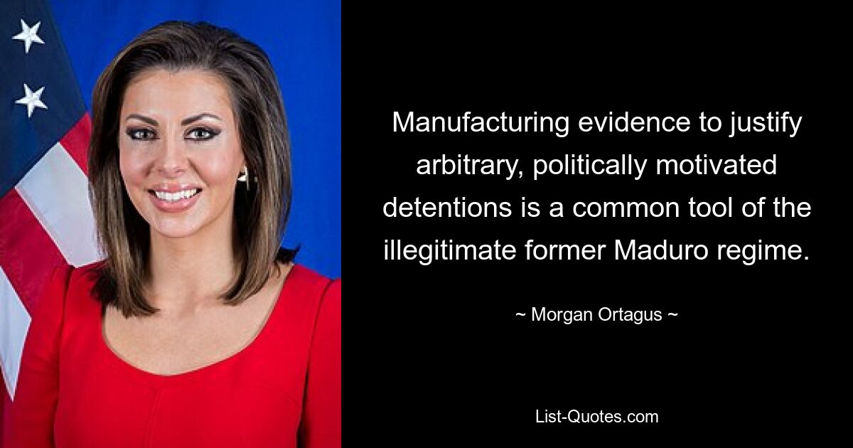 Manufacturing evidence to justify arbitrary, politically motivated detentions is a common tool of the illegitimate former Maduro regime. — © Morgan Ortagus