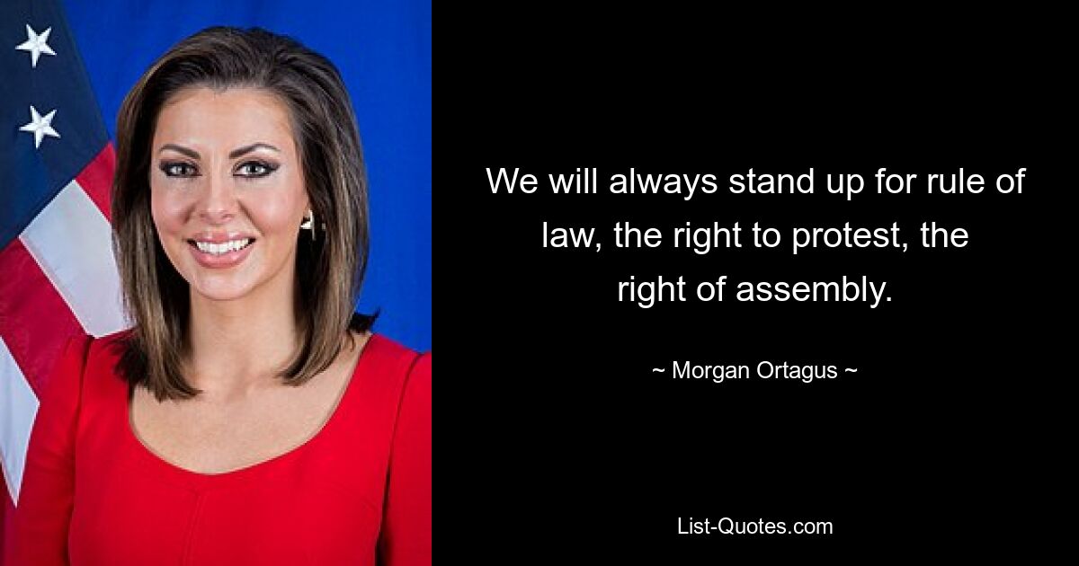 We will always stand up for rule of law, the right to protest, the right of assembly. — © Morgan Ortagus