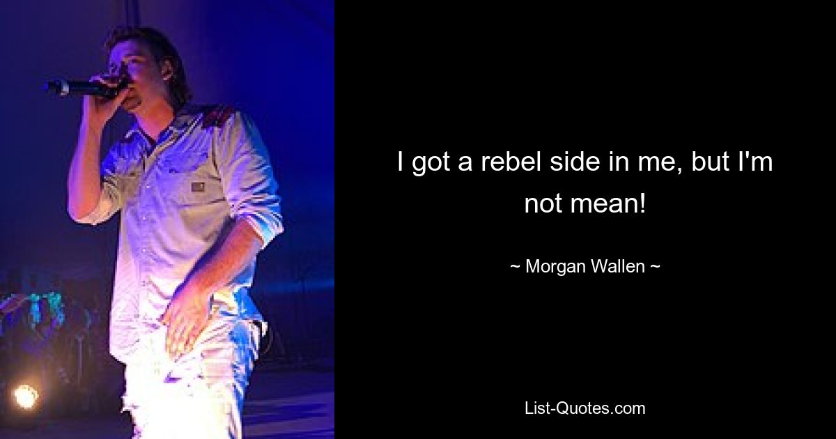 I got a rebel side in me, but I'm not mean! — © Morgan Wallen