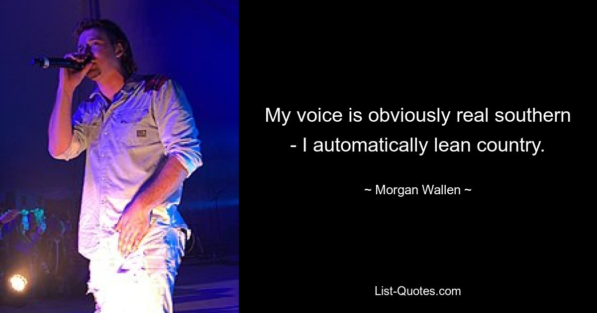 My voice is obviously real southern - I automatically lean country. — © Morgan Wallen