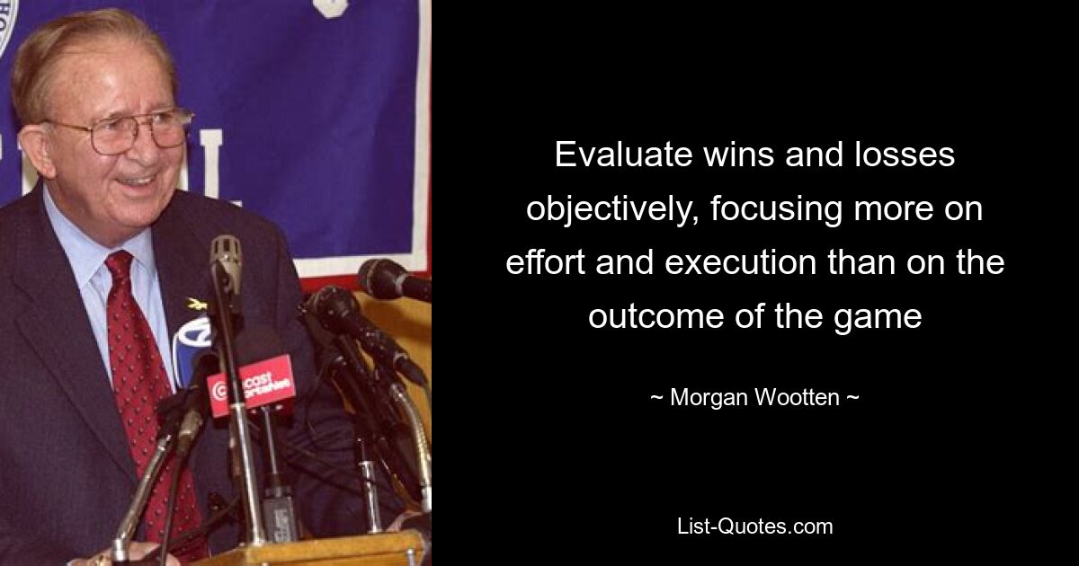 Evaluate wins and losses objectively, focusing more on effort and execution than on the outcome of the game — © Morgan Wootten