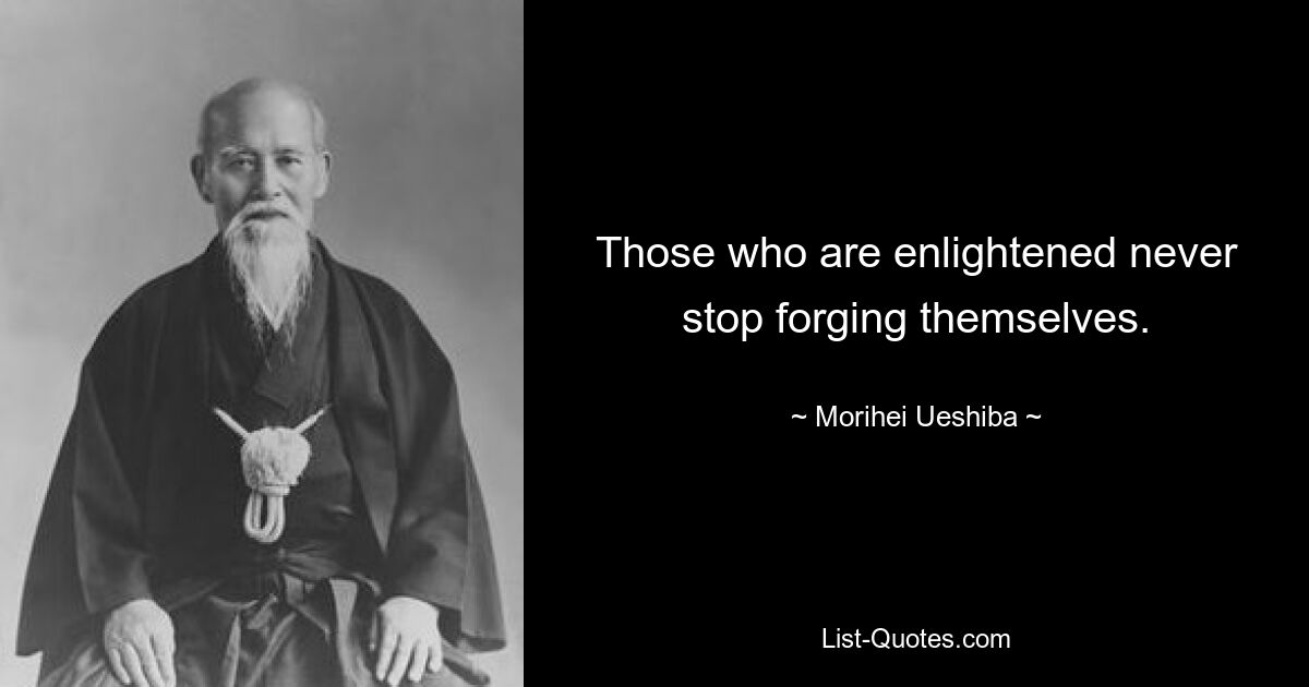 Those who are enlightened never stop forging themselves. — © Morihei Ueshiba