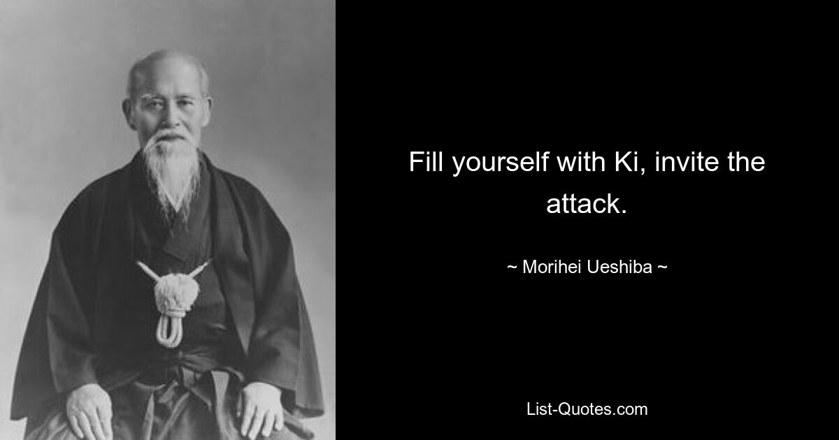 Fill yourself with Ki, invite the attack. — © Morihei Ueshiba