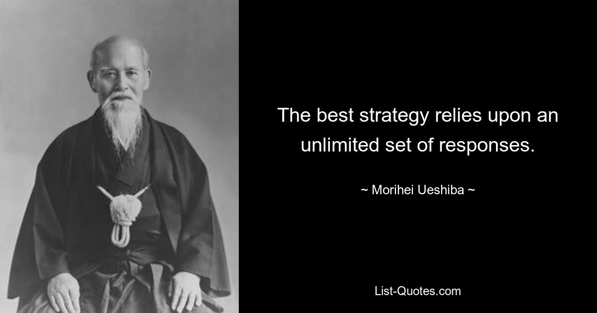 The best strategy relies upon an unlimited set of responses. — © Morihei Ueshiba