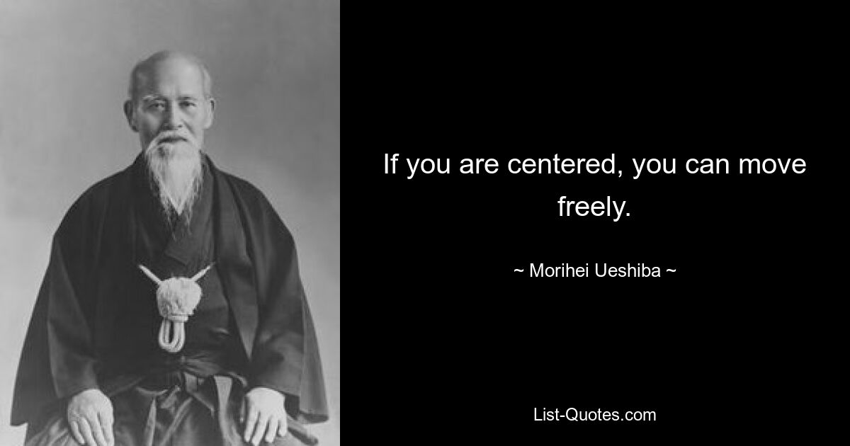 If you are centered, you can move freely. — © Morihei Ueshiba