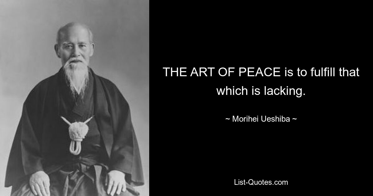 THE ART OF PEACE is to fulfill that which is lacking. — © Morihei Ueshiba