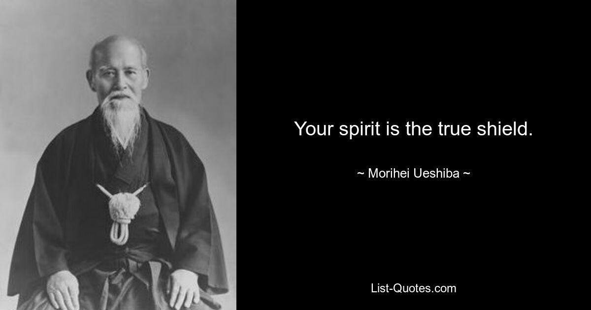 Your spirit is the true shield. — © Morihei Ueshiba