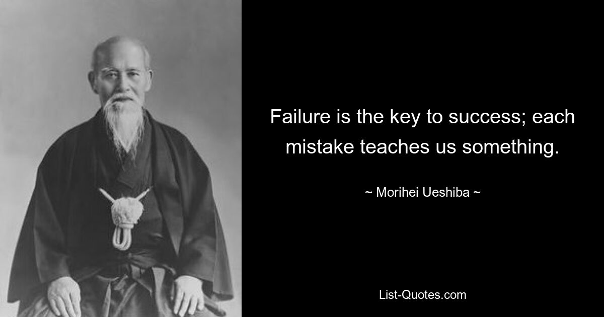 Failure is the key to success; each mistake teaches us something. — © Morihei Ueshiba