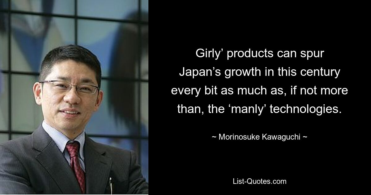 Girly’ products can spur Japan’s growth in this century every bit as much as, if not more than, the ‘manly’ technologies. — © Morinosuke Kawaguchi