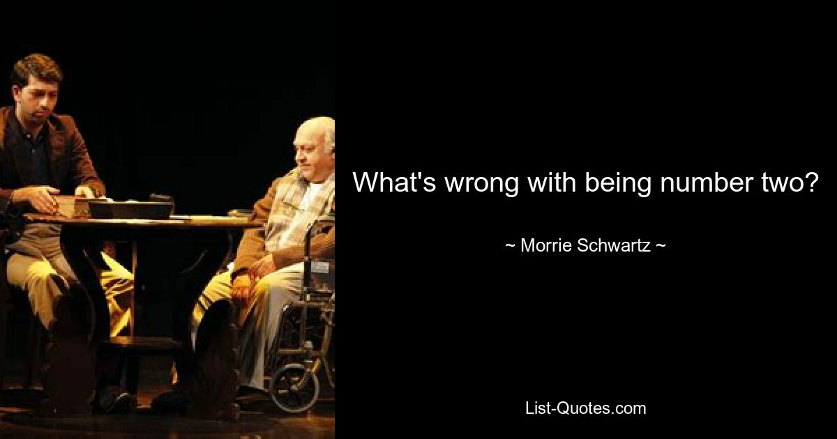 What's wrong with being number two? — © Morrie Schwartz