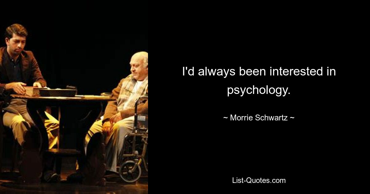 I'd always been interested in psychology. — © Morrie Schwartz