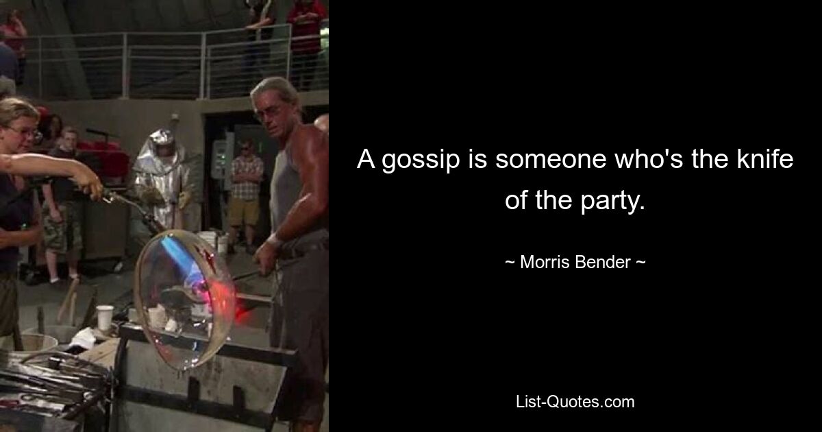 A gossip is someone who's the knife of the party. — © Morris Bender