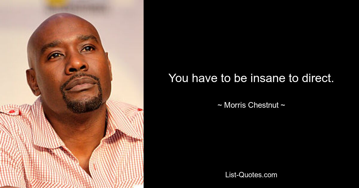 You have to be insane to direct. — © Morris Chestnut