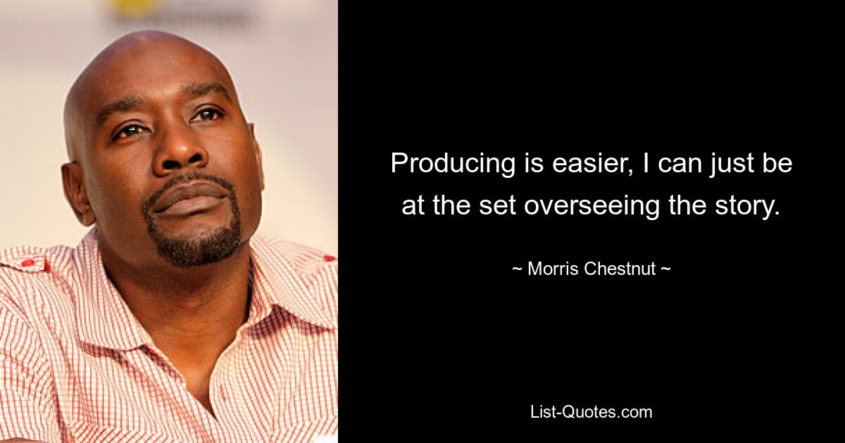 Producing is easier, I can just be at the set overseeing the story. — © Morris Chestnut