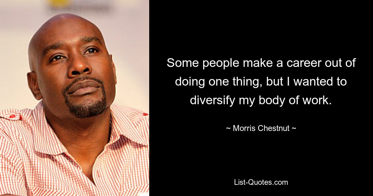 Some people make a career out of doing one thing, but I wanted to diversify my body of work. — © Morris Chestnut