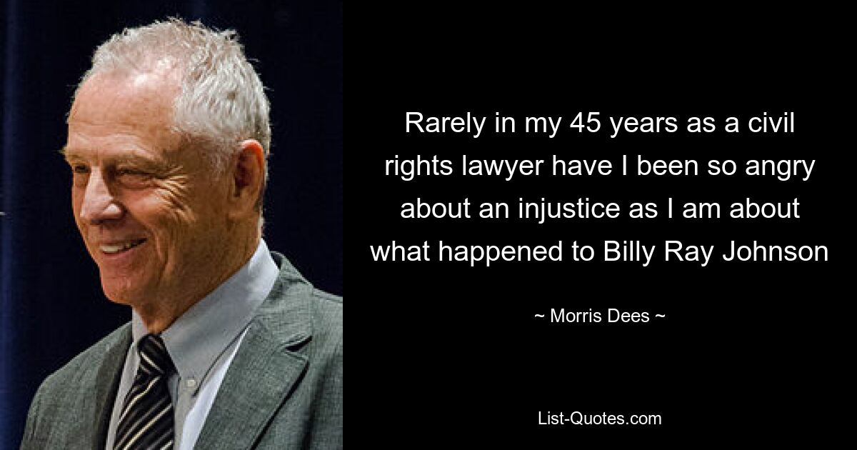 Rarely in my 45 years as a civil rights lawyer have I been so angry about an injustice as I am about what happened to Billy Ray Johnson — © Morris Dees