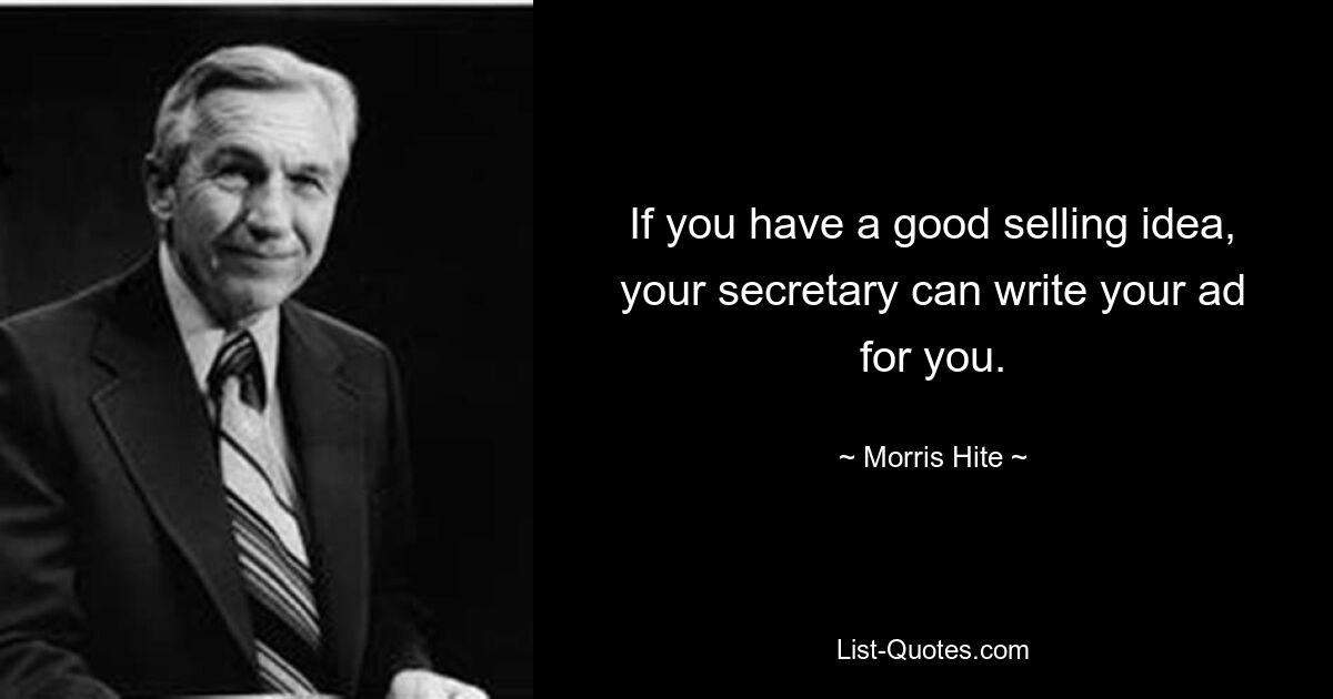 If you have a good selling idea, your secretary can write your ad for you. — © Morris Hite