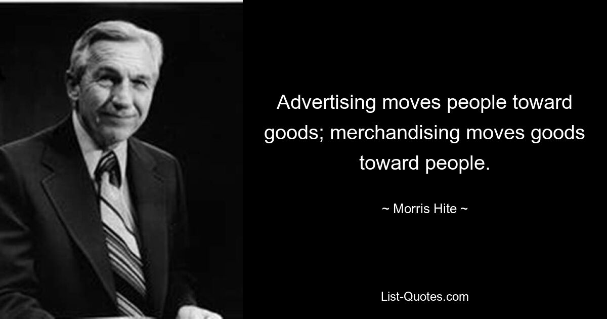 Advertising moves people toward goods; merchandising moves goods toward people. — © Morris Hite