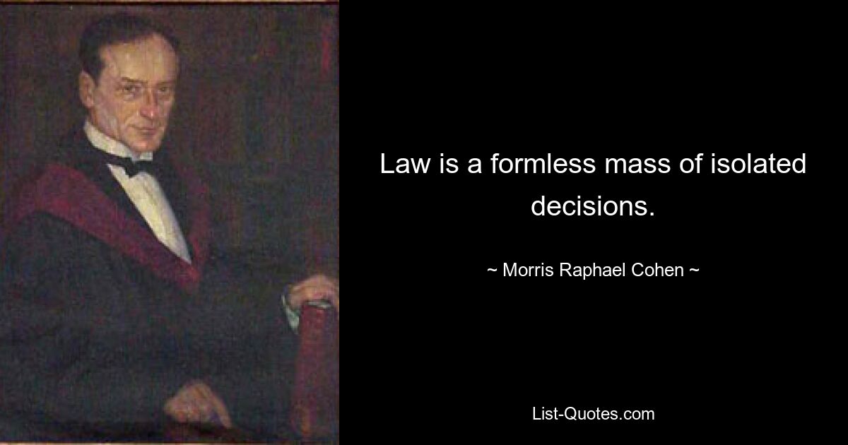 Law is a formless mass of isolated decisions. — © Morris Raphael Cohen