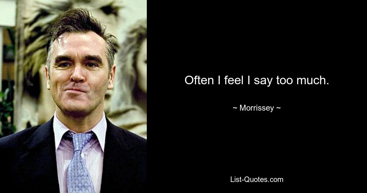 Often I feel I say too much. — © Morrissey