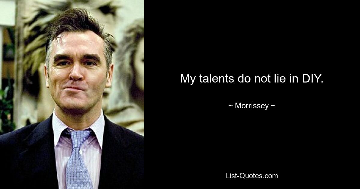 My talents do not lie in DIY. — © Morrissey