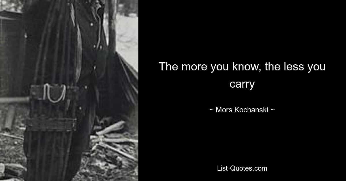 The more you know, the less you carry — © Mors Kochanski