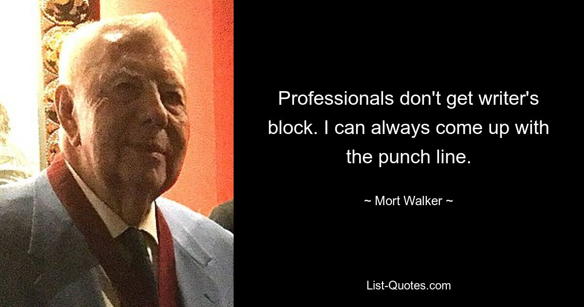 Professionals don't get writer's block. I can always come up with the punch line. — © Mort Walker