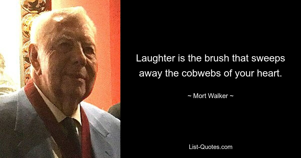 Laughter is the brush that sweeps away the cobwebs of your heart. — © Mort Walker