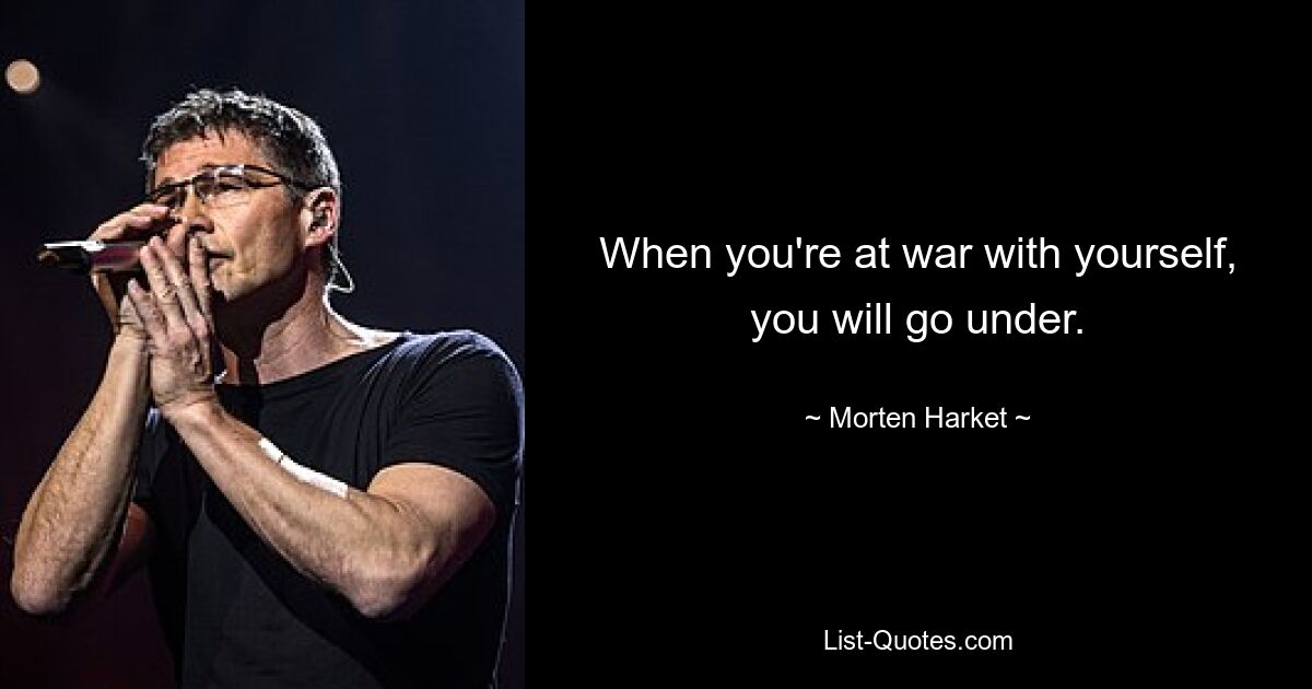 When you're at war with yourself, you will go under. — © Morten Harket