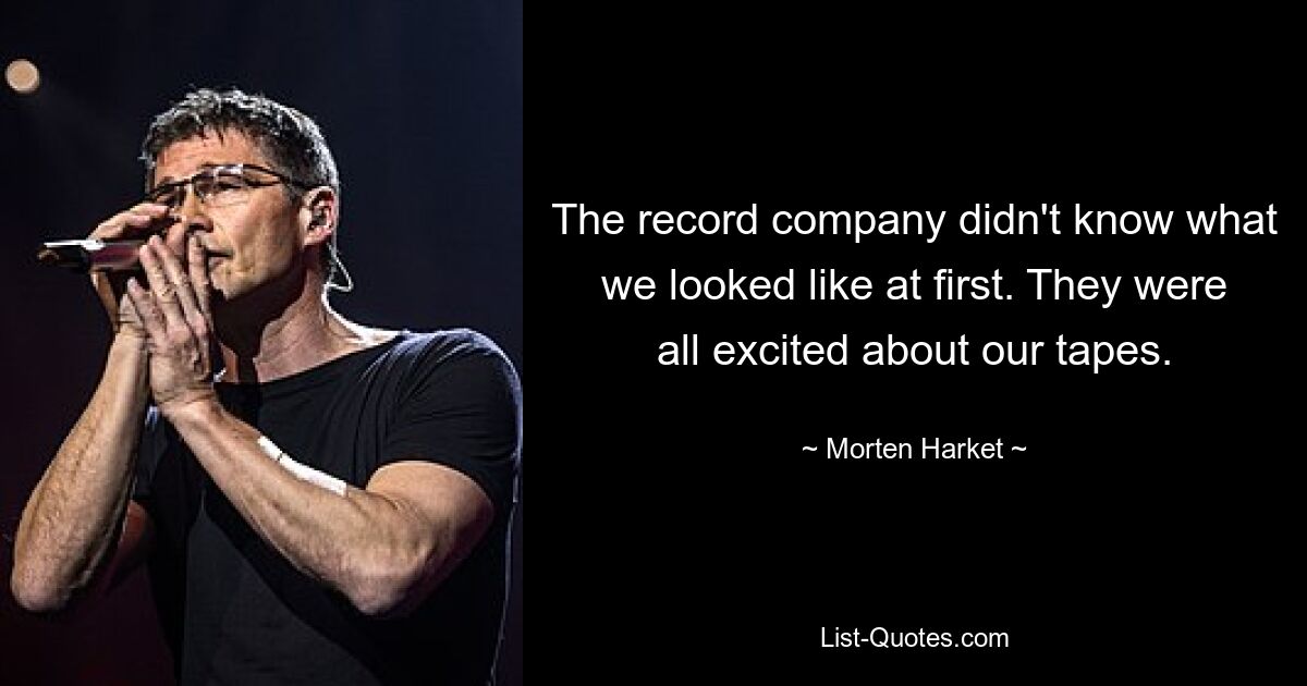 The record company didn't know what we looked like at first. They were all excited about our tapes. — © Morten Harket