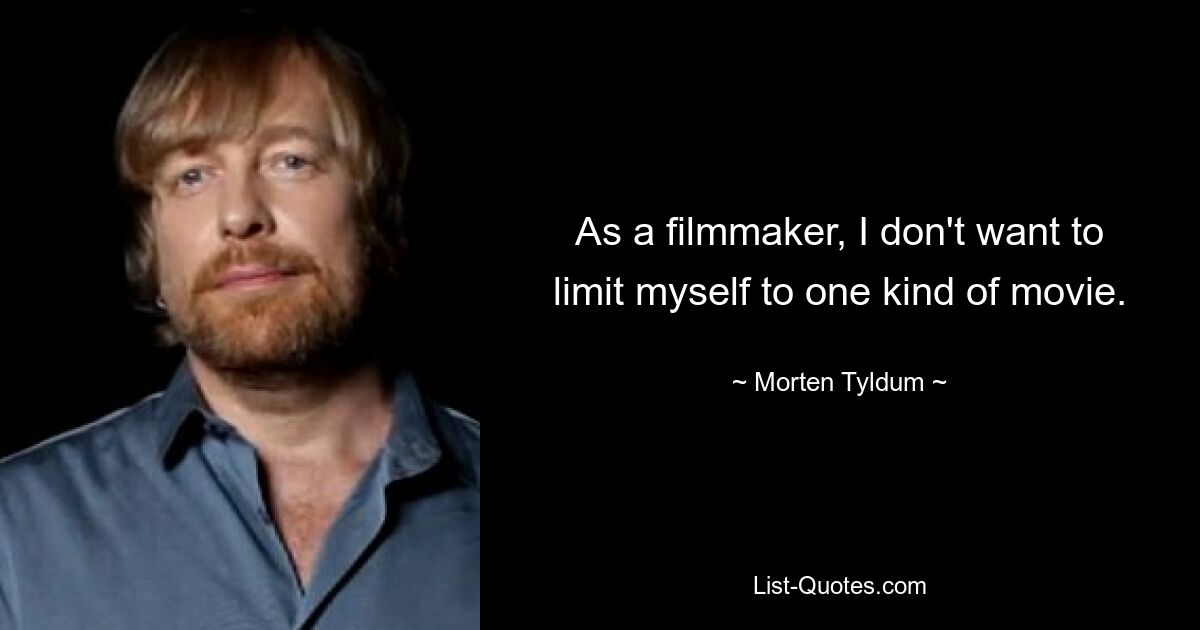 As a filmmaker, I don't want to limit myself to one kind of movie. — © Morten Tyldum