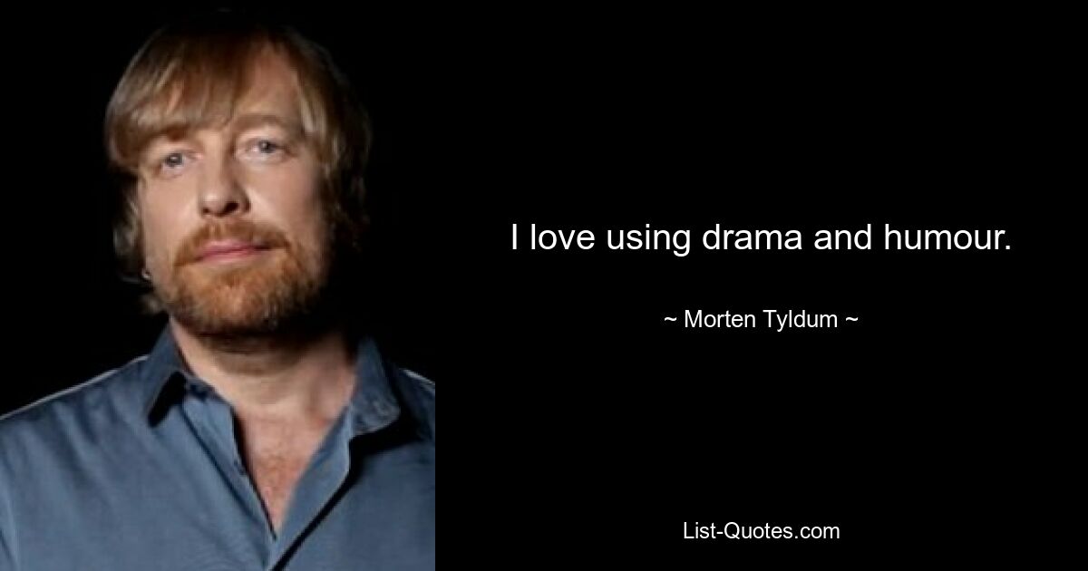 I love using drama and humour. — © Morten Tyldum