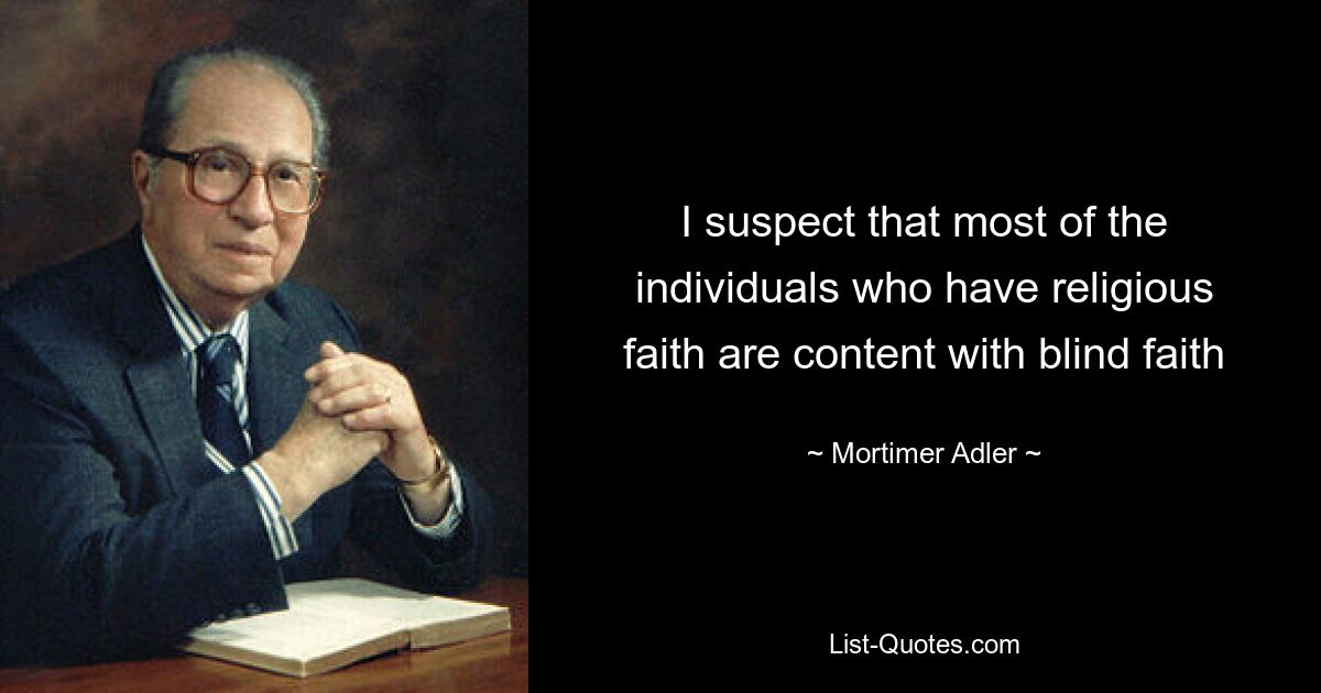 I suspect that most of the individuals who have religious faith are content with blind faith — © Mortimer Adler