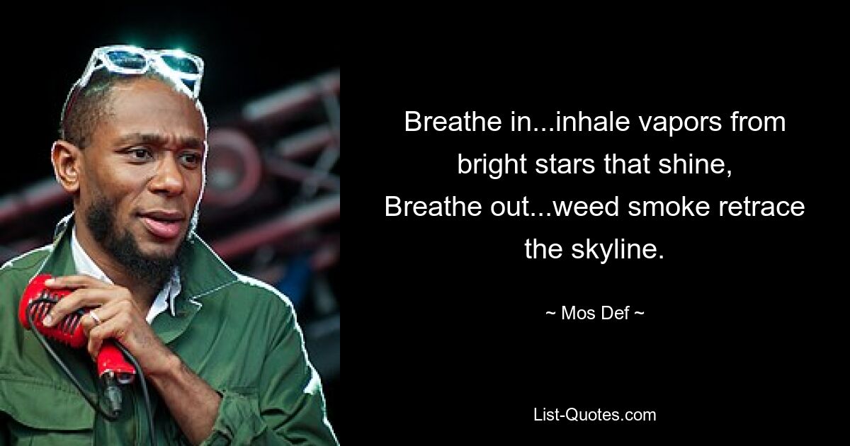 Breathe in...inhale vapors from bright stars that shine,
Breathe out...weed smoke retrace the skyline. — © Mos Def