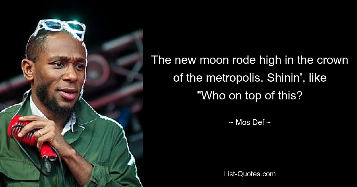 The new moon rode high in the crown of the metropolis. Shinin', like "Who on top of this? — © Mos Def